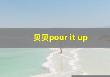 贝贝pour it up